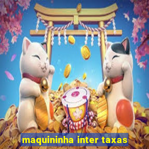 maquininha inter taxas